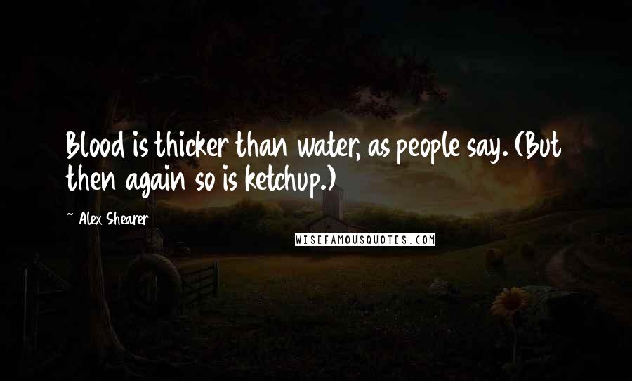 Alex Shearer Quotes: Blood is thicker than water, as people say. (But then again so is ketchup.)