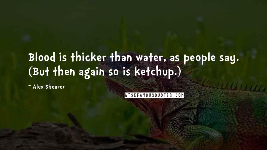 Alex Shearer Quotes: Blood is thicker than water, as people say. (But then again so is ketchup.)