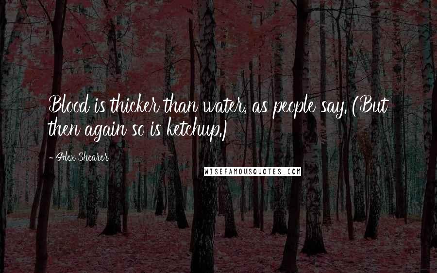 Alex Shearer Quotes: Blood is thicker than water, as people say. (But then again so is ketchup.)