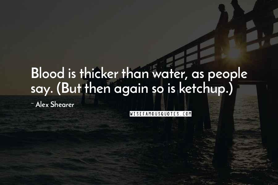 Alex Shearer Quotes: Blood is thicker than water, as people say. (But then again so is ketchup.)