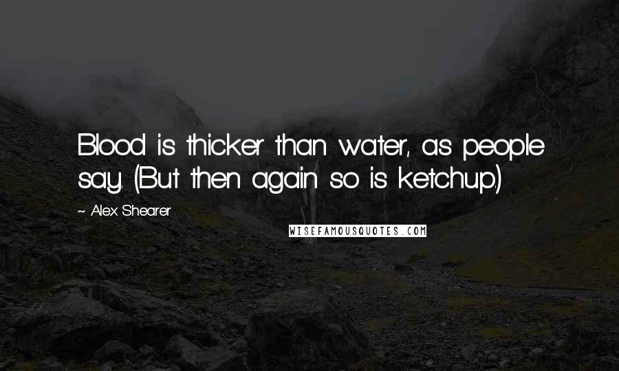 Alex Shearer Quotes: Blood is thicker than water, as people say. (But then again so is ketchup.)