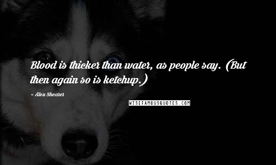 Alex Shearer Quotes: Blood is thicker than water, as people say. (But then again so is ketchup.)