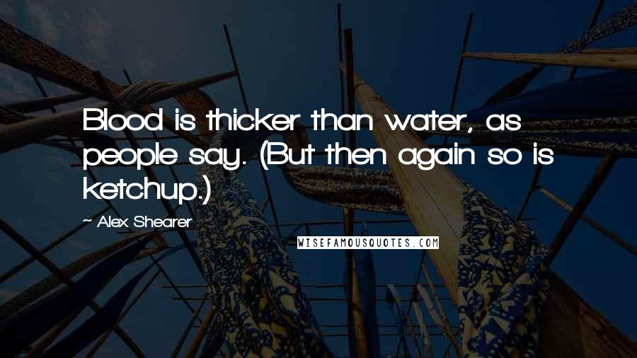 Alex Shearer Quotes: Blood is thicker than water, as people say. (But then again so is ketchup.)