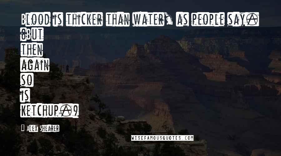 Alex Shearer Quotes: Blood is thicker than water, as people say. (But then again so is ketchup.)