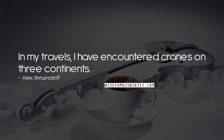 Alex Shoumatoff Quotes: In my travels, I have encountered cranes on three continents.