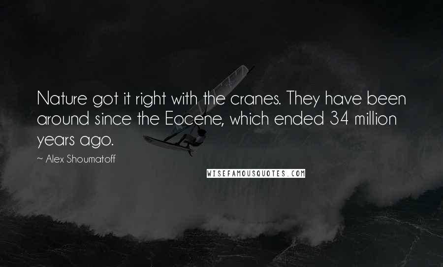 Alex Shoumatoff Quotes: Nature got it right with the cranes. They have been around since the Eocene, which ended 34 million years ago.