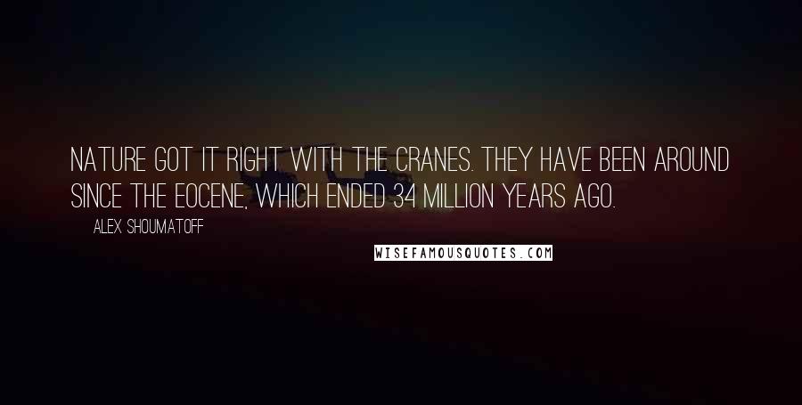 Alex Shoumatoff Quotes: Nature got it right with the cranes. They have been around since the Eocene, which ended 34 million years ago.