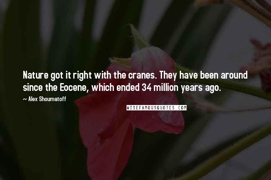 Alex Shoumatoff Quotes: Nature got it right with the cranes. They have been around since the Eocene, which ended 34 million years ago.