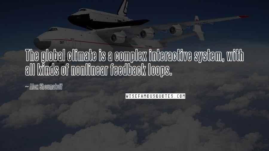 Alex Shoumatoff Quotes: The global climate is a complex interactive system, with all kinds of nonlinear feedback loops.