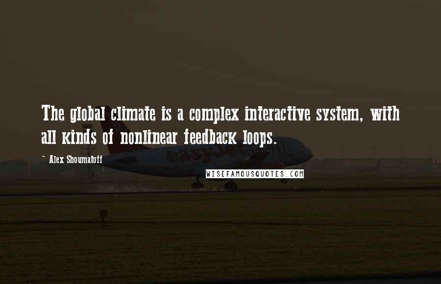 Alex Shoumatoff Quotes: The global climate is a complex interactive system, with all kinds of nonlinear feedback loops.