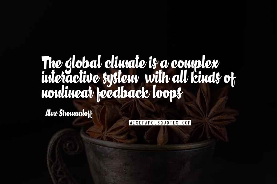 Alex Shoumatoff Quotes: The global climate is a complex interactive system, with all kinds of nonlinear feedback loops.