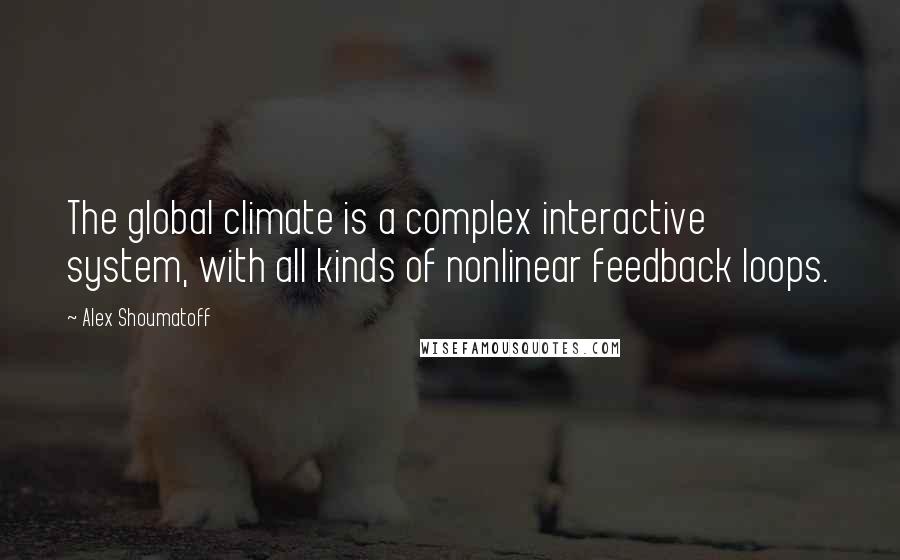 Alex Shoumatoff Quotes: The global climate is a complex interactive system, with all kinds of nonlinear feedback loops.