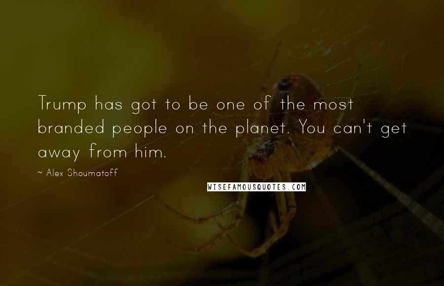 Alex Shoumatoff Quotes: Trump has got to be one of the most branded people on the planet. You can't get away from him.