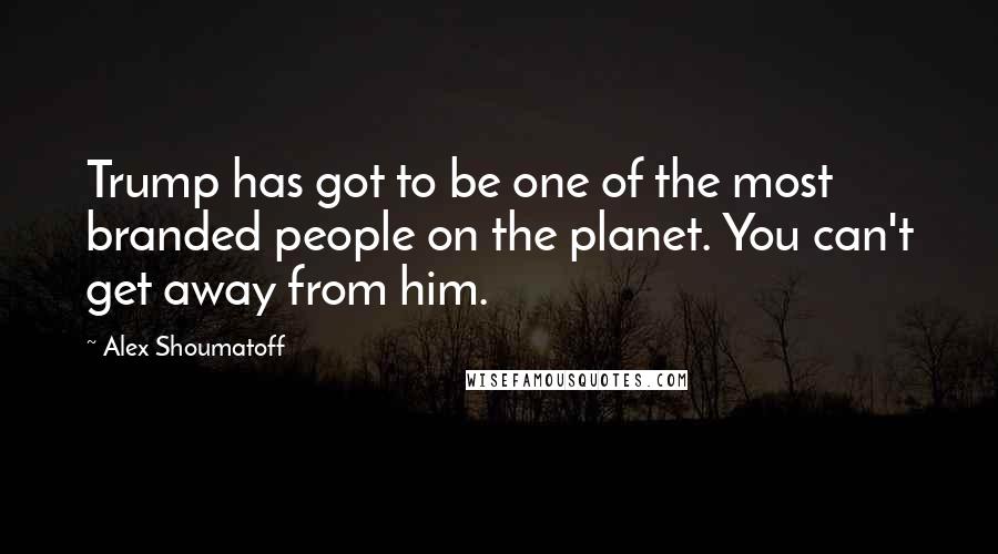 Alex Shoumatoff Quotes: Trump has got to be one of the most branded people on the planet. You can't get away from him.