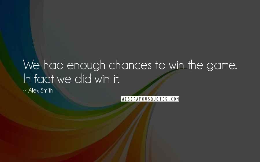 Alex Smith Quotes: We had enough chances to win the game. In fact we did win it.