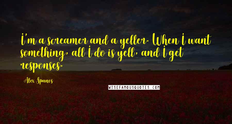 Alex Spanos Quotes: I'm a screamer and a yeller. When I want something, all I do is yell, and I get responses.