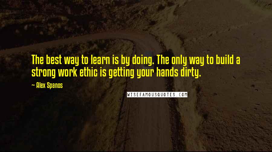 Alex Spanos Quotes: The best way to learn is by doing. The only way to build a strong work ethic is getting your hands dirty.