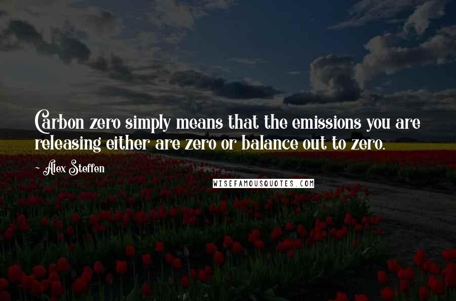 Alex Steffen Quotes: Carbon zero simply means that the emissions you are releasing either are zero or balance out to zero.