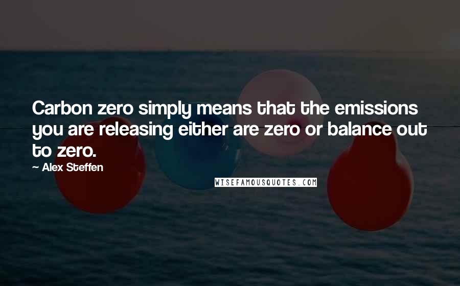 Alex Steffen Quotes: Carbon zero simply means that the emissions you are releasing either are zero or balance out to zero.