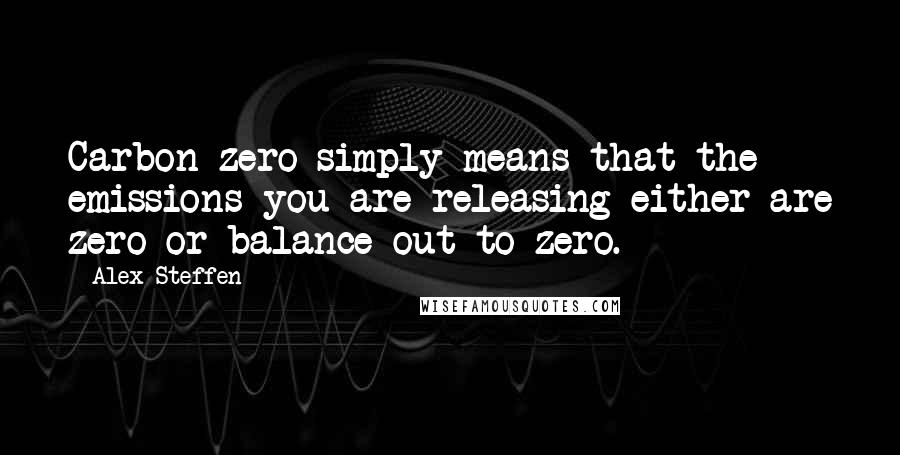 Alex Steffen Quotes: Carbon zero simply means that the emissions you are releasing either are zero or balance out to zero.