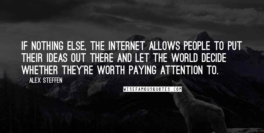 Alex Steffen Quotes: If nothing else, the Internet allows people to put their ideas out there and let the world decide whether they're worth paying attention to.