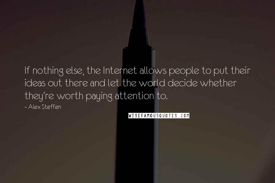 Alex Steffen Quotes: If nothing else, the Internet allows people to put their ideas out there and let the world decide whether they're worth paying attention to.