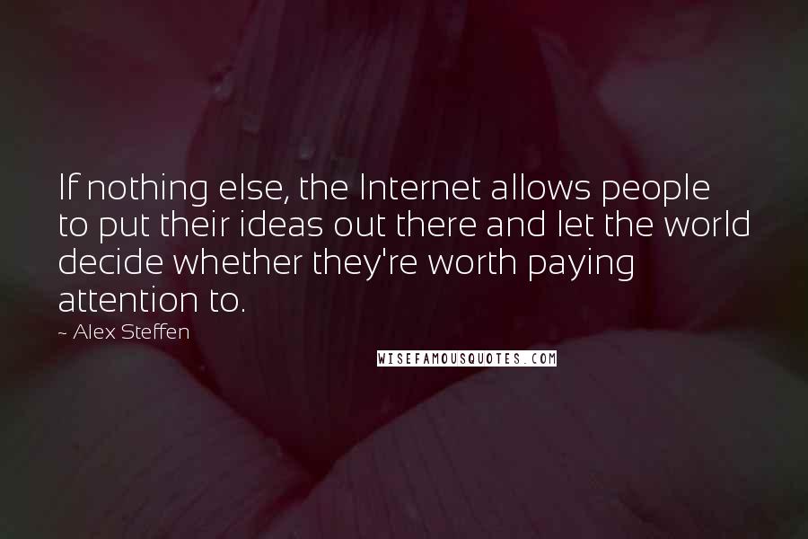 Alex Steffen Quotes: If nothing else, the Internet allows people to put their ideas out there and let the world decide whether they're worth paying attention to.