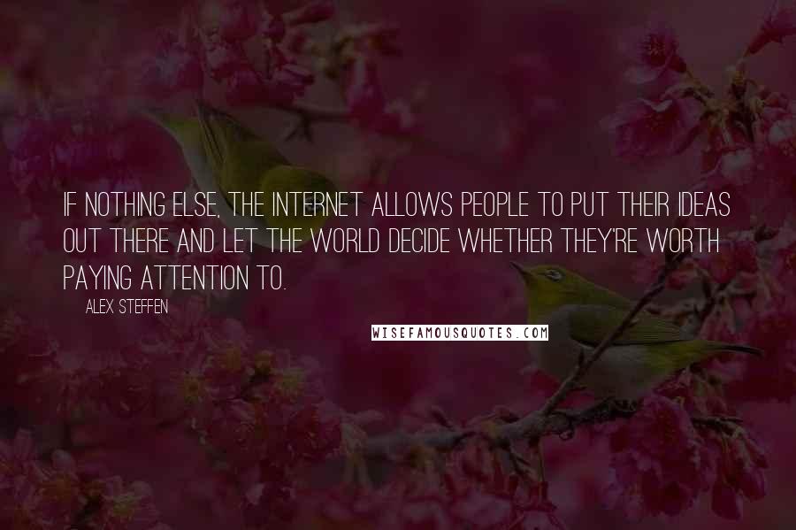 Alex Steffen Quotes: If nothing else, the Internet allows people to put their ideas out there and let the world decide whether they're worth paying attention to.
