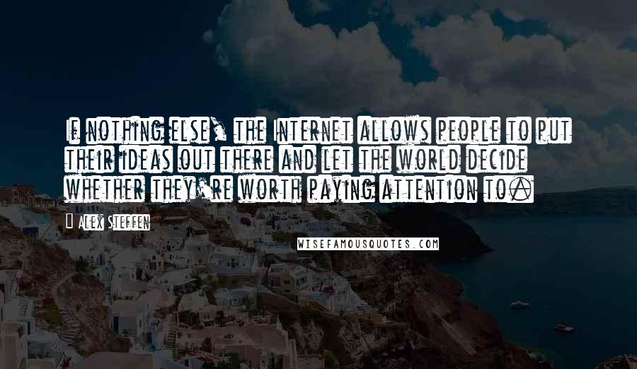 Alex Steffen Quotes: If nothing else, the Internet allows people to put their ideas out there and let the world decide whether they're worth paying attention to.