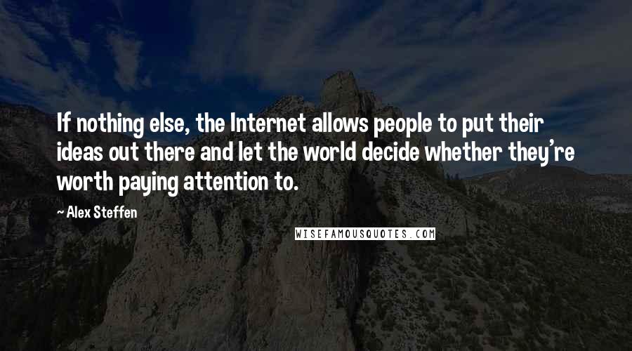 Alex Steffen Quotes: If nothing else, the Internet allows people to put their ideas out there and let the world decide whether they're worth paying attention to.