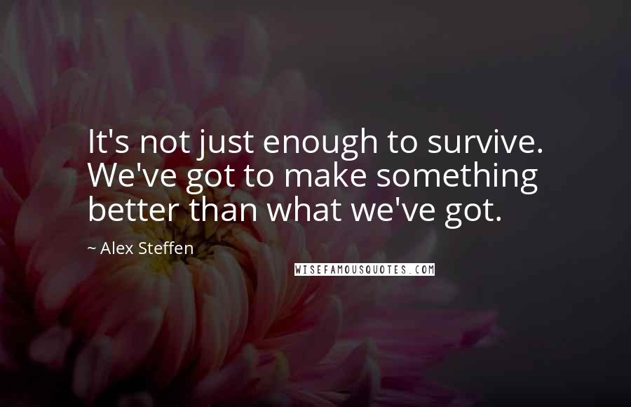 Alex Steffen Quotes: It's not just enough to survive. We've got to make something better than what we've got.