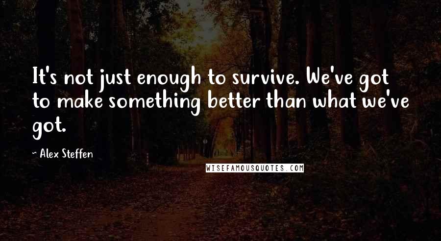 Alex Steffen Quotes: It's not just enough to survive. We've got to make something better than what we've got.