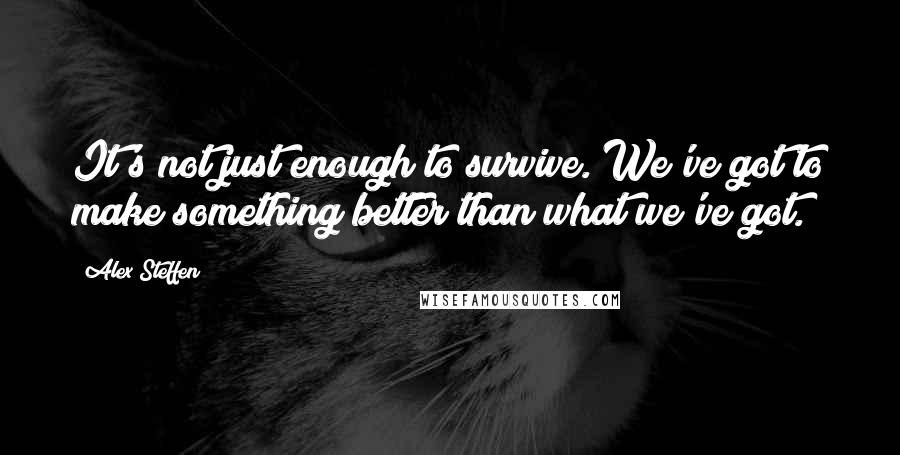 Alex Steffen Quotes: It's not just enough to survive. We've got to make something better than what we've got.