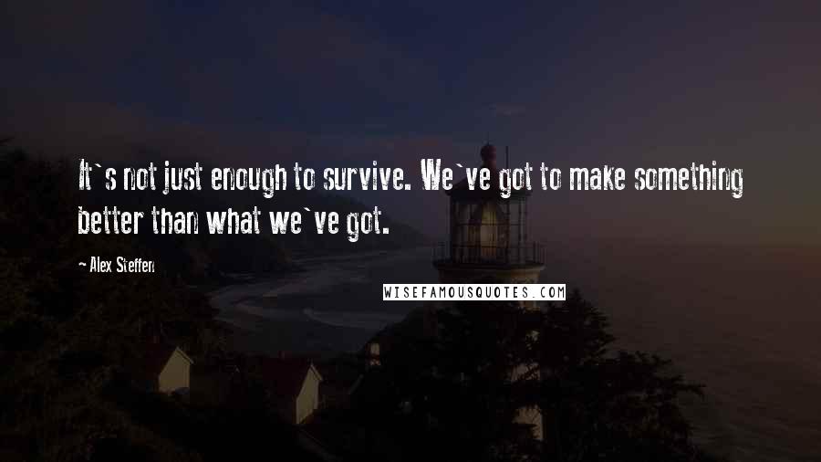 Alex Steffen Quotes: It's not just enough to survive. We've got to make something better than what we've got.