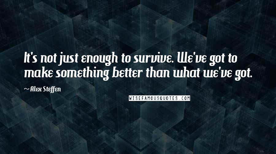 Alex Steffen Quotes: It's not just enough to survive. We've got to make something better than what we've got.