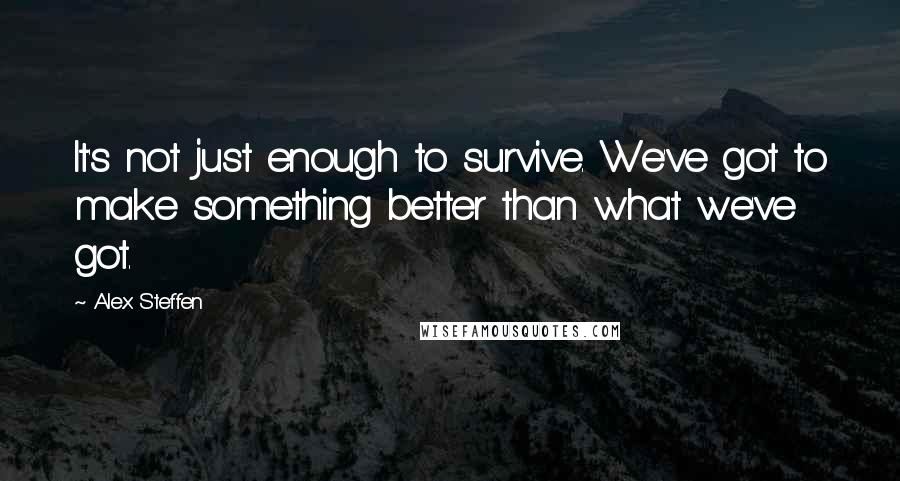 Alex Steffen Quotes: It's not just enough to survive. We've got to make something better than what we've got.