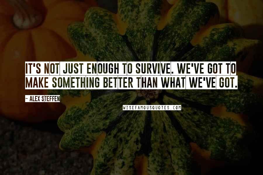Alex Steffen Quotes: It's not just enough to survive. We've got to make something better than what we've got.