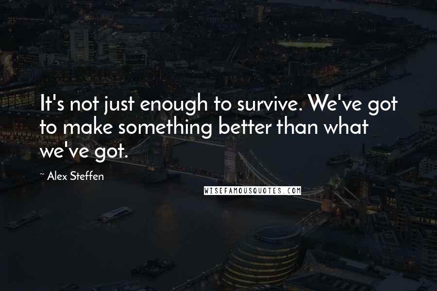 Alex Steffen Quotes: It's not just enough to survive. We've got to make something better than what we've got.