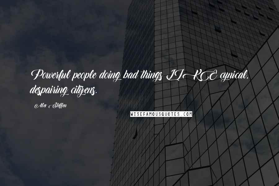 Alex Steffen Quotes: Powerful people doing bad things LIKE cynical, despairing citizens.