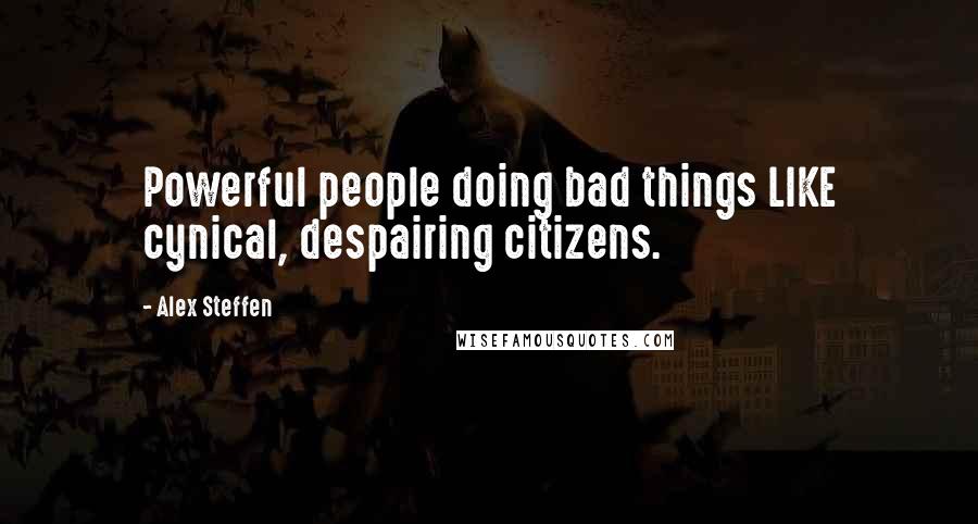 Alex Steffen Quotes: Powerful people doing bad things LIKE cynical, despairing citizens.