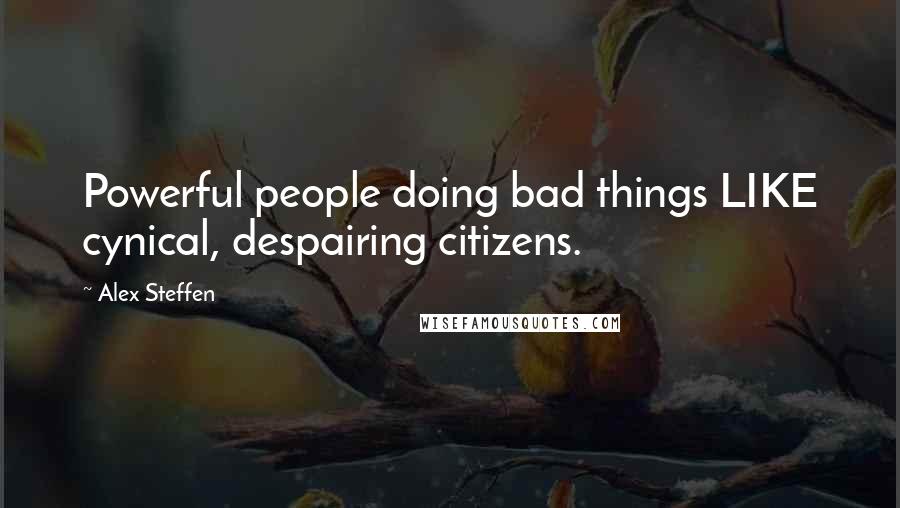 Alex Steffen Quotes: Powerful people doing bad things LIKE cynical, despairing citizens.