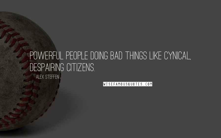 Alex Steffen Quotes: Powerful people doing bad things LIKE cynical, despairing citizens.