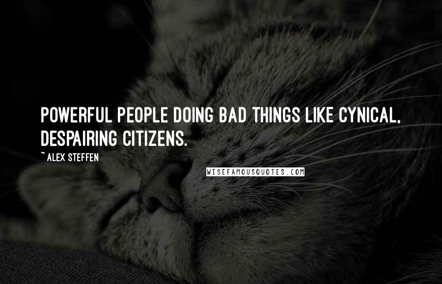 Alex Steffen Quotes: Powerful people doing bad things LIKE cynical, despairing citizens.
