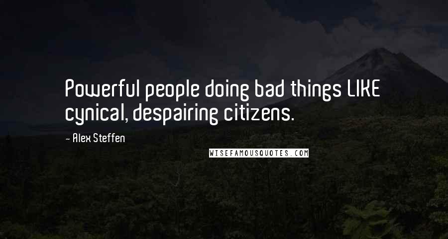 Alex Steffen Quotes: Powerful people doing bad things LIKE cynical, despairing citizens.