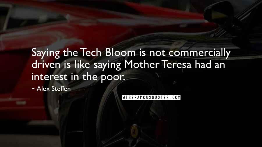 Alex Steffen Quotes: Saying the Tech Bloom is not commercially driven is like saying Mother Teresa had an interest in the poor.