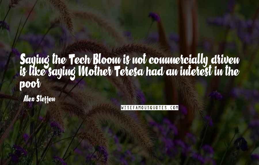 Alex Steffen Quotes: Saying the Tech Bloom is not commercially driven is like saying Mother Teresa had an interest in the poor.