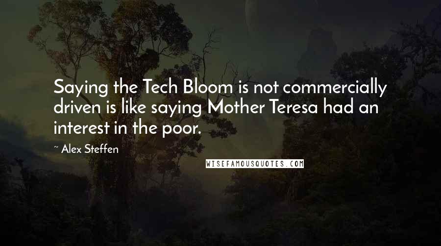 Alex Steffen Quotes: Saying the Tech Bloom is not commercially driven is like saying Mother Teresa had an interest in the poor.