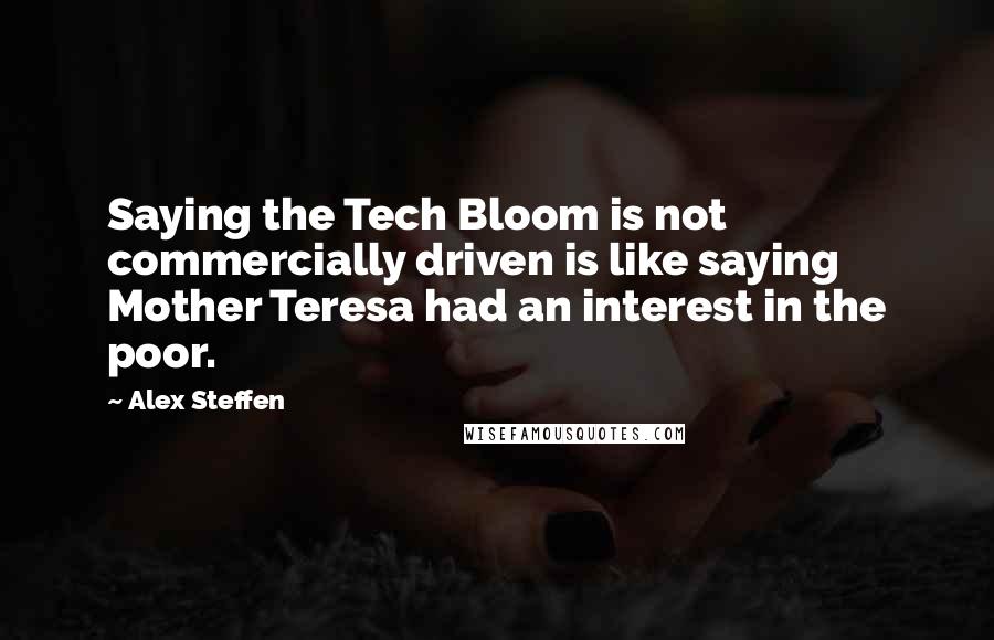 Alex Steffen Quotes: Saying the Tech Bloom is not commercially driven is like saying Mother Teresa had an interest in the poor.