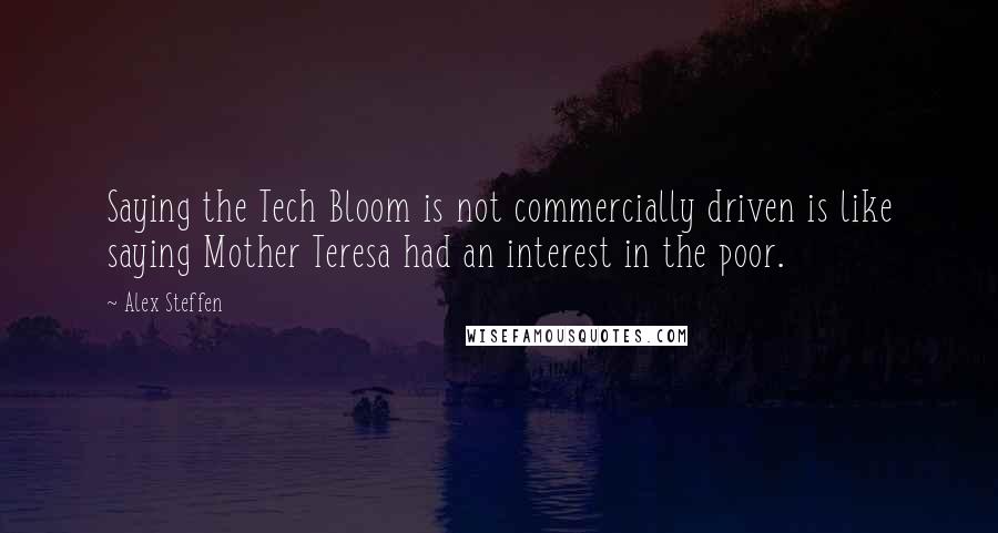 Alex Steffen Quotes: Saying the Tech Bloom is not commercially driven is like saying Mother Teresa had an interest in the poor.