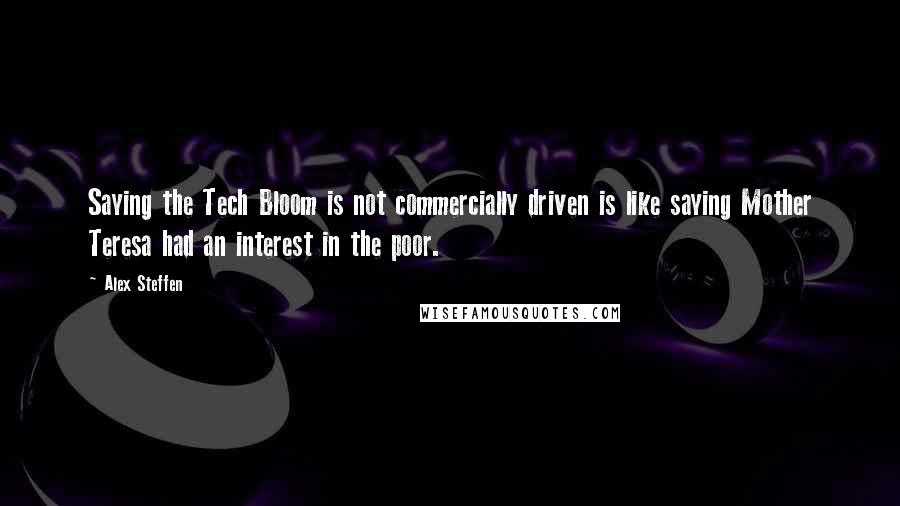 Alex Steffen Quotes: Saying the Tech Bloom is not commercially driven is like saying Mother Teresa had an interest in the poor.